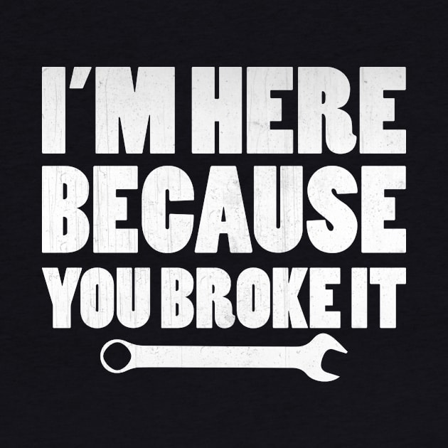 I'm Here Because You Broke It Funny Mechanic Gift by TheLostLatticework